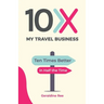10X My Travel Business: Ten Times Better in Half the Time