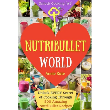 Welcome to NutriBullet World: Welcome to NutriBullet World: Unlock EVERY Secret of Cooking Through 500 Amazing NutriBullet Recipes (Smoothie Recipes