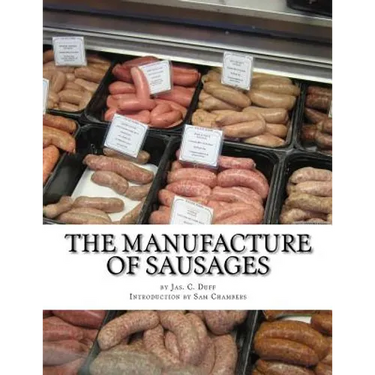 The Manufacture of Sausages: The First and Only Book on Sausage Making Printed In English