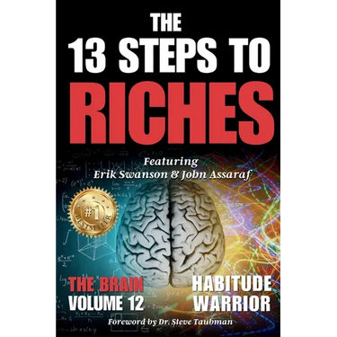 The 13 Steps To Riches: Habitude Warrior Volume 12: Special Edition THE BRAIN with Erik Swanson and John Assaraf