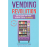 Vending Revolution!: How To Start & Grow A Vending Empire At Any Age! (vending business, vending machines, how to guide for vending busines