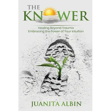 The Knower: Healing Beyond Trauma Embracing the Power of Your Intuition