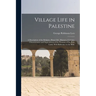 Village Life in Palestine: A Description of the Religion, Home Life, Manners, Customs, Characteristics and Superstitions of the Peasants of the H