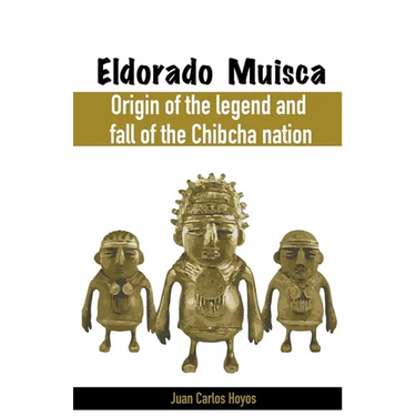 Eldorado Muisca, Origin of the Legend and Fall of the Chibcha Nation.