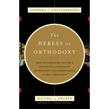 The Heresy of Orthodoxy: How Contemporary Culture's Fascination with Diversity Has Reshaped Our Understanding of Early Christianity