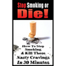 Stop Smoking or Die! How to Stop Smoking and Kill Those Nasty Cravings in 30 Minutes