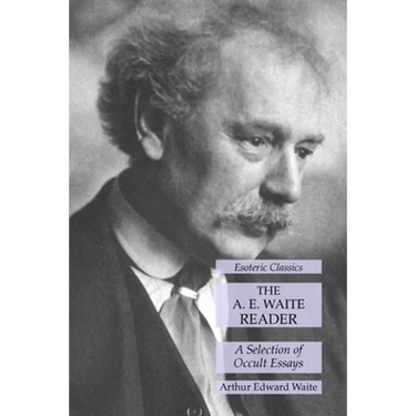 The A. E. Waite Reader: A Selection of Occult Essays: Esoteric Classics