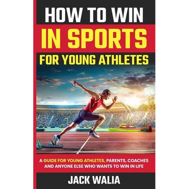 How to Win in Sports for Young Athletes: A Guide for Young Athletes, Parents, Coaches and Anyone else who wants to win in life: A Guide for Young Athl