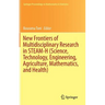 New Frontiers of Multidisciplinary Research in Steam-H (Science, Technology, Engineering, Agriculture, Mathematics, and Health)