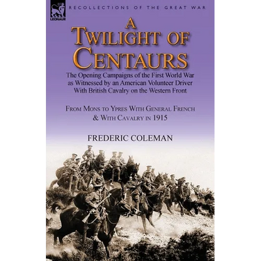 A Twilight of Centaurs: The Opening Campaigns of the First World War as Witnessed by an American Volunteer Driver with British Cavalry on the
