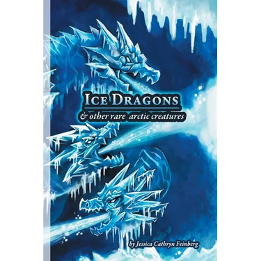 Ice Dragons & Other Rare Arctic Creatures: A Field Guide