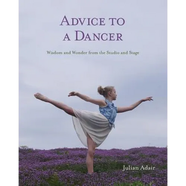 Advice to a Dancer: Wisdom and Wonder from the Studio and Stage