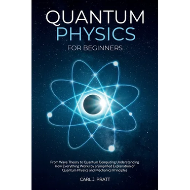 Quantum physics and mechanics for beginners: From Wave Theory to Quantum Computing. Understanding How Everything Works by a Simplified Explanation of