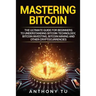 Mastering Bitcoin: The Ultimate Guide for Beginners to Understanding Bitcoin Technology, Bitcoin Investing, Bitcoin Mining and Other Cryptocurrencies