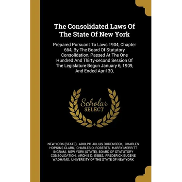 The Consolidated Laws Of The State Of New York: Prepared Pursuant To Laws 1904, Chapter 664, By The Board Of Statutory Consolidation, Passed At The On