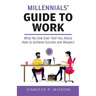 Millennials' Guide to Work: What No One Ever Told You About How to Achieve Success and Respect