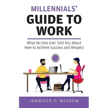 Millennials' Guide to Work: What No One Ever Told You About How to Achieve Success and Respect