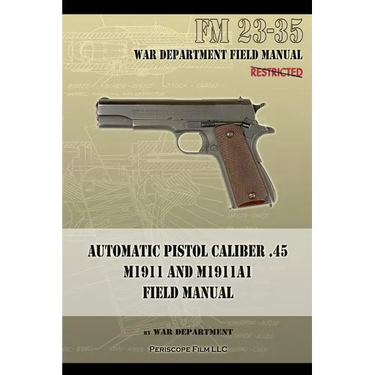 Automatic Pistol Caliber .45 M1911 and M1911A1 Field Manual: FM 23-35