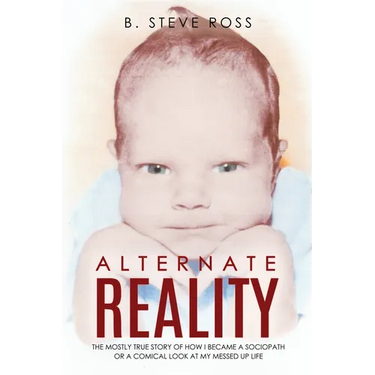 Alternate Reality: The Mostly True Story of How I Became a Sociopath or a Comical Look at My Messed Up Life