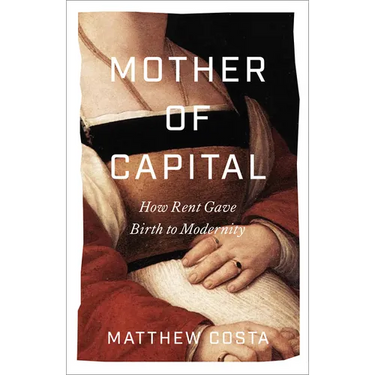 Mother of Capital: How Rent Gave Birth to Modernity