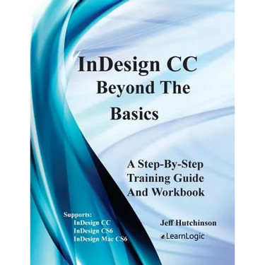 Indesign CC - Beyond the Basics: Supports Indesign CC, Cs6, and Mac Cs6