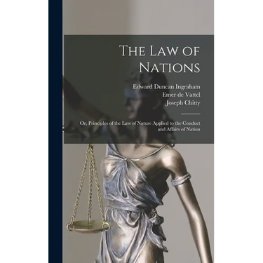 The law of Nations; or, Principles of the law of Nature Applied to the Conduct and Affairs of Nation