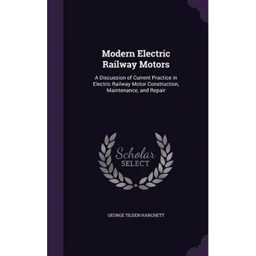Modern Electric Railway Motors: A Discussion of Current Practice in Electric Railway Motor Construction, Maintenance, and Repair