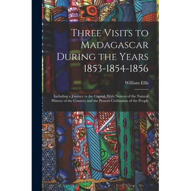 Three Visits to Madagascar During the Years 1853-1854-1856: Including a Journey to the Capital, With Notices of the Natural History of the Country and