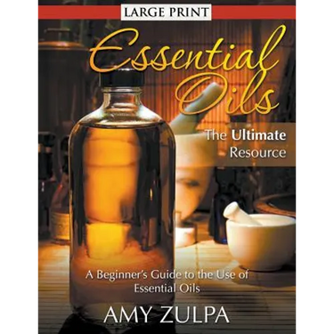 Essential Oils - The Ultimate Resource (LARGE PRINT): A Beginner's Guide to the Use of Essential Oils