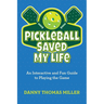 Pickleball Saved My Life: An Interactive and Fun Guide to Playing the Game
