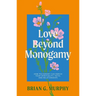 Love Beyond Monogamy: How Polyamory Can Enrich Your Spirituality, Faith, and Relationships