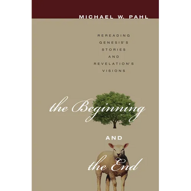 The Beginning and the End: Rereading Genesis's Stories and Revelation's Visions