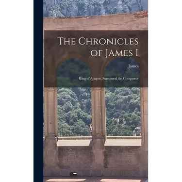 The Chronicles of James I: King of Aragon, Surnamed the Conqueror