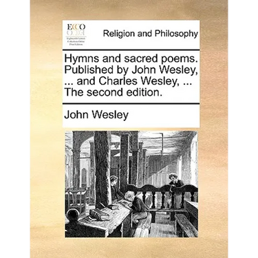 Hymns and Sacred Poems. Published by John Wesley, ... and Charles Wesley, ... the Second Edition.
