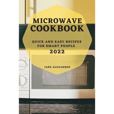 Microwave Cookbook 2022: Quick and Easy Recipes for Smart People