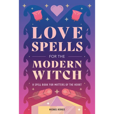 Love Spells for the Modern Witch: A Spell Book for Matters of the Heart
