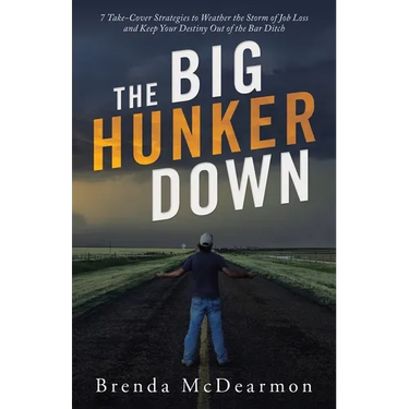 The Big Hunker Down: 7 Take-Cover Strategies to Weather the Storm of Job Loss and Keep Your Destiny out of the Bar Ditch