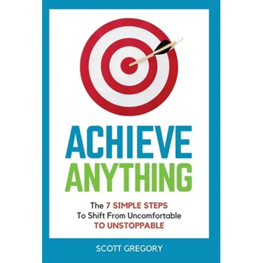 Achieve Anything: The 7 SIMPLE STEPS to Shift from Uncomfortable TO UNSTOPPABLE