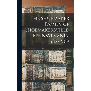 The Shoemaker Family of Shoemakersville, Pennsylvania, 1682-1909