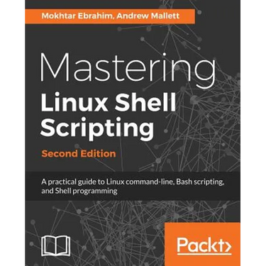 Mastering Linux Shell Scripting - Second Edition: A practical guide to Linux command-line, Bash scripting, and Shell programming