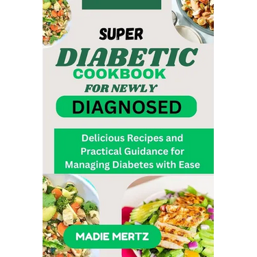 Super Diabetic Cookbook for Newly Diagnosed: Delicious Recipes and Practical Guidance for Managing Diabetes wit Ease