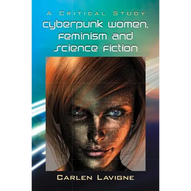 Cyberpunk Women, Feminism and Science Fiction: A Critical Study