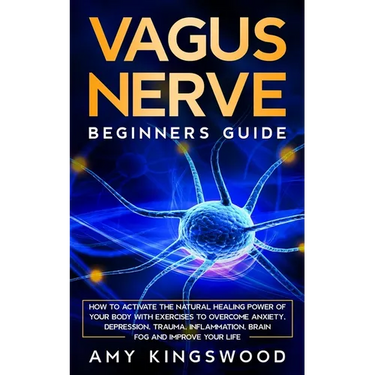 Vagus Nerve: How to Activate the Natural Healing Power of Your Body with Exercises to Overcome Anxiety, Depression, Trauma, Inflammation, Brain Fog, a