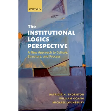 The Institutional Logics Perspective: A New Approach to Culture, Structure and Process