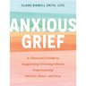 Anxious Grief: A Clinician's Guide to Supporting Grieving Clients Experiencing Anxiety, Panic, and Fear