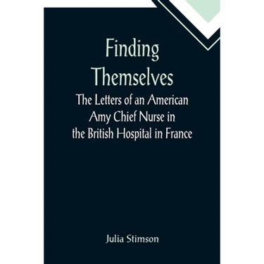 Finding Themselves The Letters of an American Amy Chief Nurse in the British Hospital in France