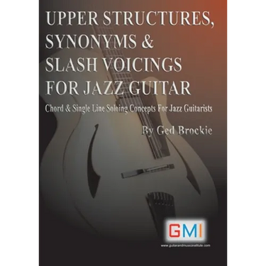 Upper Structures, Synonyms & Slash Voicings for Jazz Guitar: Chord & Single Line Soloing Concepts For Jazz Guitarists