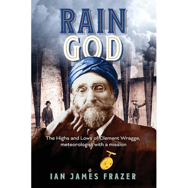 Rain God: The Highs and Lows of Clement Wragge, meteorologist with a mission