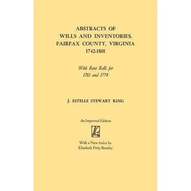 Abstracts of Wills and Inventories, Fairfax County, Virginia, 1742-1801. with Rent Rolls for 1761 and 1774 (Improved)