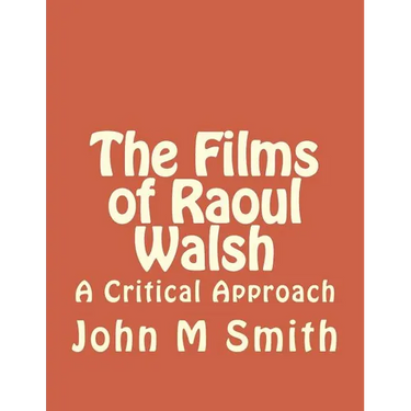 The Films of Raoul Walsh: A Critical Approach